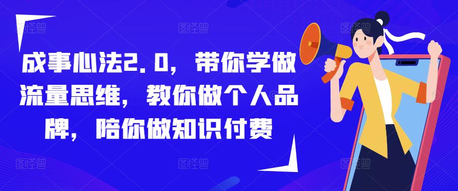 成事心法2.0,带你学做流量思维,教你做个人品牌,陪你做知识付费|淘骐网赚资源库