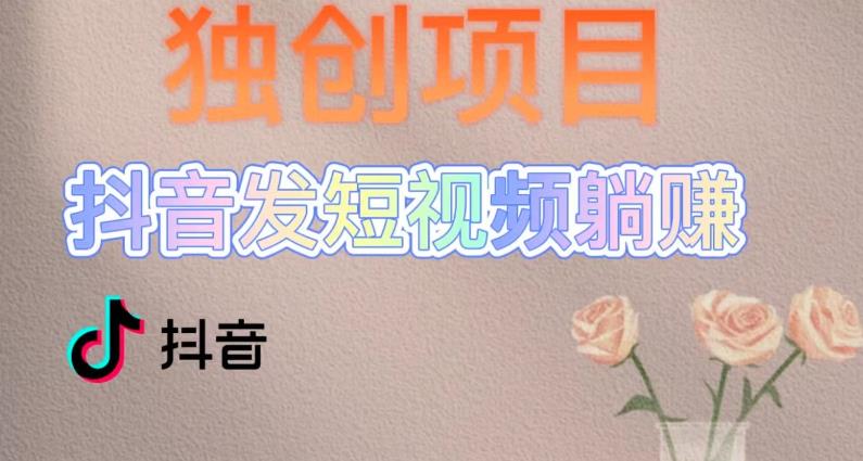 独创躺赚模式,短视频变现,每天发3条视频,被动收入,新号60+后期无上限|淘骐网赚资源库