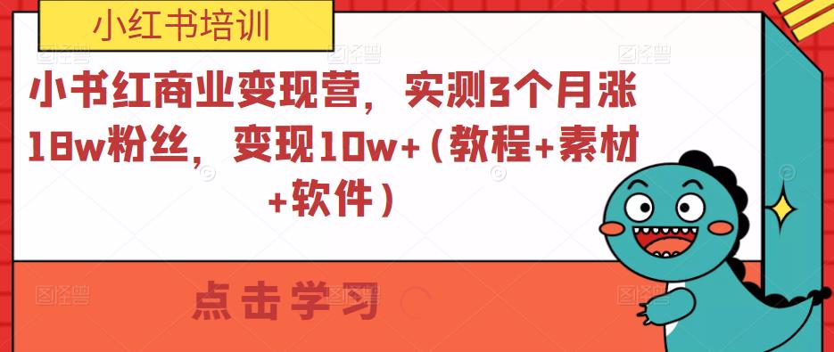 小书红商业变现营,实测3个月涨18w粉丝,变现10w+(教程+素材+软件)|淘骐网赚资源库