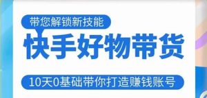 快手好物带货课程,10天0基础带你打造赚钱的快手账号,不需要粉丝,不直播,不投资,不囤货,不售后|淘骐网赚资源库