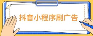 【低保项目】抖音小程序刷广告变现玩法,需要自己动手去刷,多劳多得【详细教程】|淘骐网赚资源库