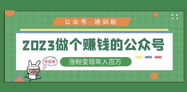 2023公众号培训班,2023做个赚钱的公众号,涨粉变现年入百万!|淘骐网赚资源库