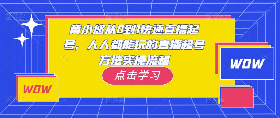 黄小悠从0到1快速直播起号,人人都能玩的直播起号方法实操流程|淘骐网赚资源库
