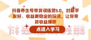 抖音养生号带货训练营5.0,对新手友好、收益更稳定的玩法,让你带货收益爆炸|淘骐网赚资源库