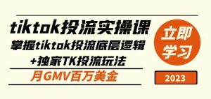 tiktok投流实操课:掌握tiktok投流底层逻辑+独家TK投流玩法月GMV百万美金|淘骐网赚资源库