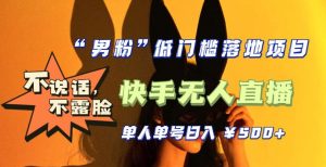 【全新升级】零基础单人单号单晚500+,不说话,不露脸,4月最新超皮实快手无人直播|淘骐网赚资源库