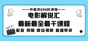 外面卖699的电影解说汇最新最全最干课程：电影配音剪辑搬运视频直播带货|淘骐网赚资源库
