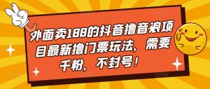 外面卖188的抖音撸音浪项目最新撸门票玩法，需要千粉，不封号！|淘骐网赚资源库