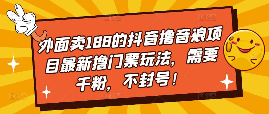 外面卖188的抖音撸音浪项目最新撸门票玩法，需要千粉，不封号！|淘骐网赚资源库
