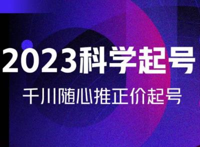 金龙2023科学起号,千川随心推投放实战课,千川随心推正价起号|淘骐网赚资源库