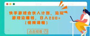 快手游戏合伙人计划项目,边玩游戏边赚钱,日入200+【视频课程】-第一资源库