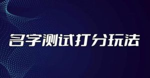 最新抖音爆火的名字测试打分无人直播项目，轻松日赚几百+【打分脚本+详细教程】|淘骐网赚资源库
