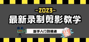 2023最新录制剪影教学课程:新手入门到精通,做短视频运营必看!|淘骐网赚资源库