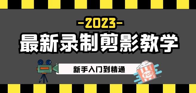 2023最新录制剪影教学课程:新手入门到精通,做短视频运营必看!|淘骐网赚资源库