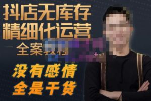 陈南丰·抖店无库存精细化运营,别人玩付费流量通投拉满,我们截他们的流,干倒付费|淘骐网赚资源库