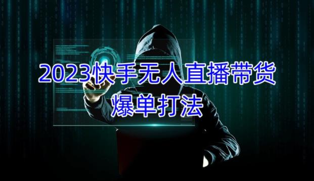 2023快手无人直播带货爆单教程,正规合法,长期稳定,可批量放大操作|淘骐网赚资源库