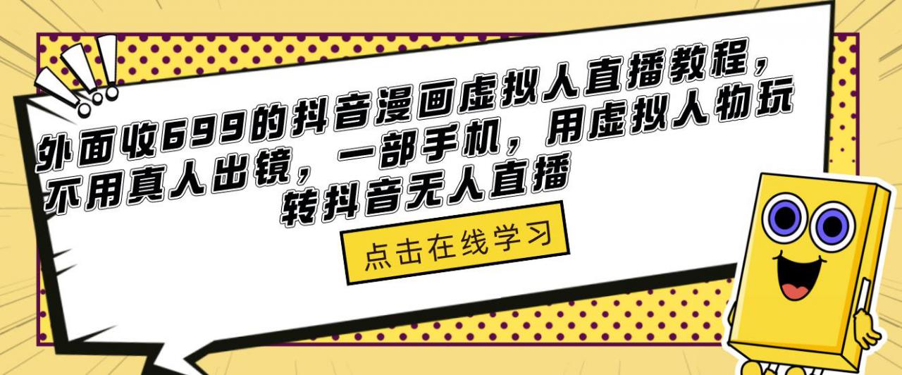外面收699的抖音漫画虚拟人直播教程，不用真人出镜，一部手机，用虚拟人物玩转抖音无人直播|淘骐网赚资源库