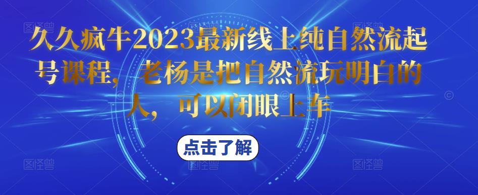 久久疯牛2023最新线上纯自然流起号课程，老杨是把自然流玩明白的人，可以闭眼上车|淘骐网赚资源库