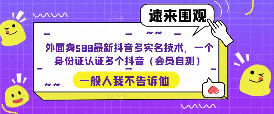 外面卖588最新抖音多实名技术，一个身份证认证多个抖音（会员自测）|淘骐网赚资源库