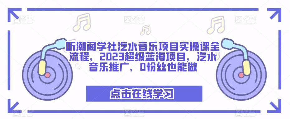 听潮阁学社汽水音乐项目实操课全流程,2023超级蓝海项目,汽水音乐推广,0粉丝也能做|淘骐网赚资源库