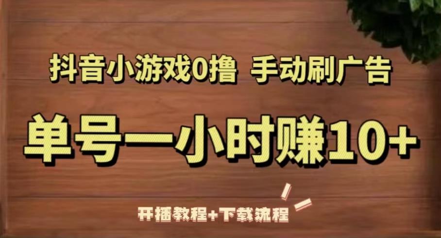 抖音小游戏0撸手动刷广告,单号一小时赚10+(开播教程+下载流程)|淘骐网赚资源库