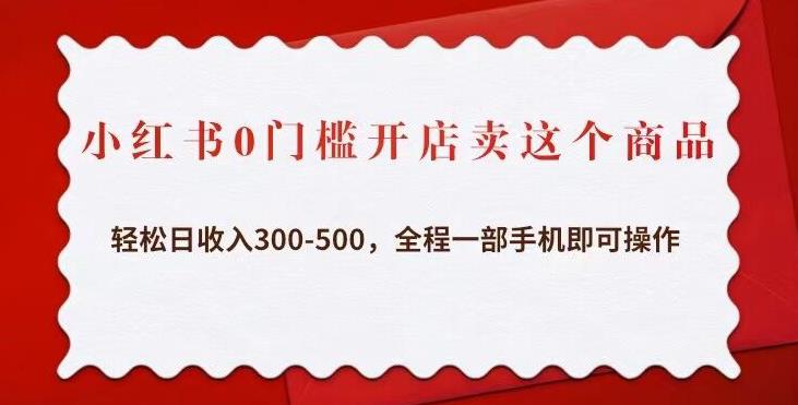 小红书0门槛开店卖这个商品,轻松日收入300-500,全程一部手机即可操作|淘骐网赚资源库