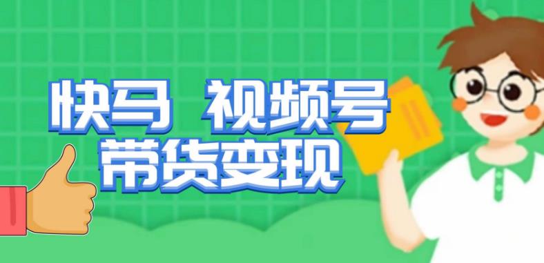 快马视频号带货变现课，货趋势分析，带货的进阶路线，变现模式拆解|淘骐网赚资源库