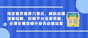 淘宝首页推荐九要论,解析店铺流量结构,拆解平台运营策略,合理化提效提升首页店铺运营|淘骐网赚资源库