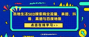 本地生活SEO搜索商业流量，美团、抖音、高德与百度地图|淘骐网赚资源库
