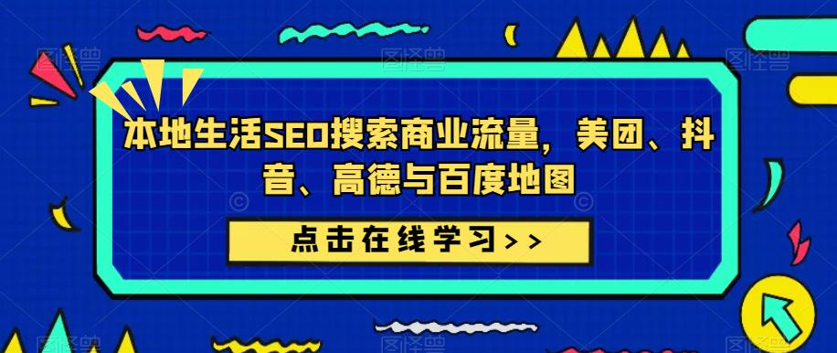 本地生活SEO搜索商业流量，美团、抖音、高德与百度地图|淘骐网赚资源库