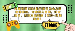 外面收费1980的抖音炎与水之国直播项目,可虚拟人直播,抖音报白,实时互动直播【软件+详细教程】|淘骐网赚资源库