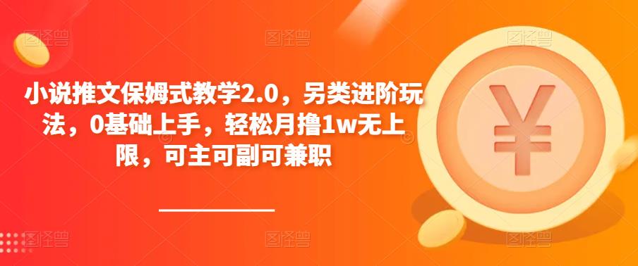 小说推文保姆式教学2.0,另类进阶玩法,0基础上手,轻松月撸1w无上限,可主可副可兼职|淘骐网赚资源库