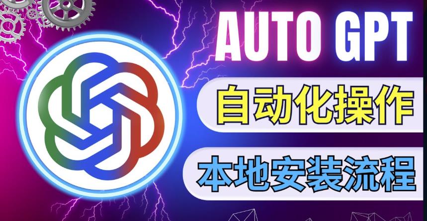 最新ChatGpt风向标,不同于普通gpt的史诗级技术升级,AutoGPT本地安装教程,让AI指导AI自动化完成任务|淘骐网赚资源库