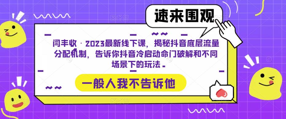 闫丰收·2023最新线下课,揭秘抖音底层流量分配机制,告诉你抖音冷启动命门破解和不同场景下的玩法|淘骐网赚资源库