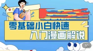 零基础小白快速入门漫画解说,从零掌握漫画解说全过程|淘骐网赚资源库