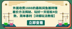 外面收费1888的最新闲鱼搬砖赚差价方法揭秘、玩好一天轻松4位数、简单暴利【详细玩法教程】|淘骐网赚资源库
