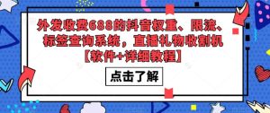 外发收费688的抖音权重、限流、标签查询系统，直播礼物收割机【软件+详细教程】|淘骐网赚资源库