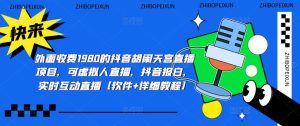外面收费1980的抖音胡闹天宫直播项目,可虚拟人直播,抖音报白,实时互动直播【软件+详细教程】|淘骐网赚资源库