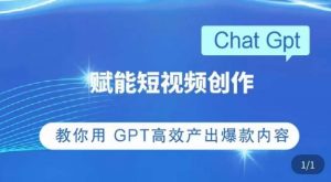 ChatGPT赋能短视频创作课,掌握ChatGPT操作方法,教你用GPT高效产出爆款内容|淘骐网赚资源库