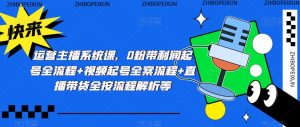 运营主播系统课,0粉带利润起号全流程+视频起号全案流程+直播带货全按流程解析等|淘骐网赚资源库