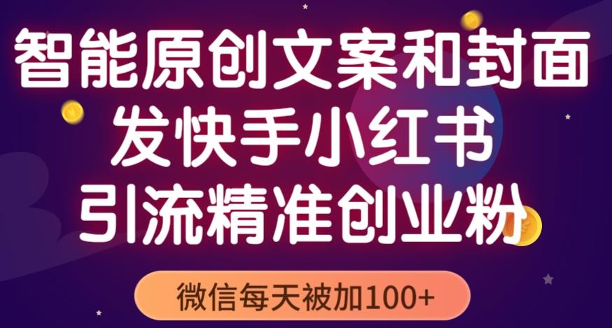 智能原创封面和创业文案，快手小红书引流精准创业粉，微信每天被加100+（揭秘）|淘骐网赚资源库