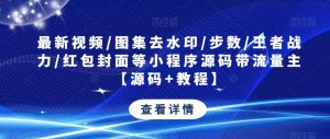 最新视频/图集去水印/步数/王者战力/红包封面等小程序源码带流量主【源码+教程】|淘骐网赚资源库