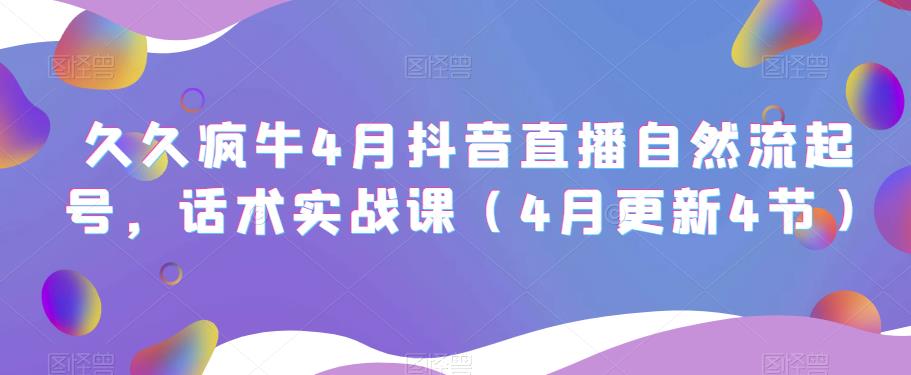 久久疯牛4月抖音直播纯自然流起号，话术实战课（4月更新4节）|淘骐网赚资源库