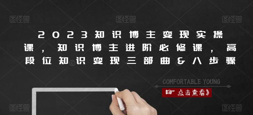 2023知识博主变现实操课,知识博主进阶必修课,高段位知识变现三部曲&八步骤|淘骐网赚资源库
