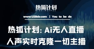 热狐计划：Ai无人直播实时克隆一切主播·无人直播新时代（包含所有使用到的软件）|淘骐网赚资源库