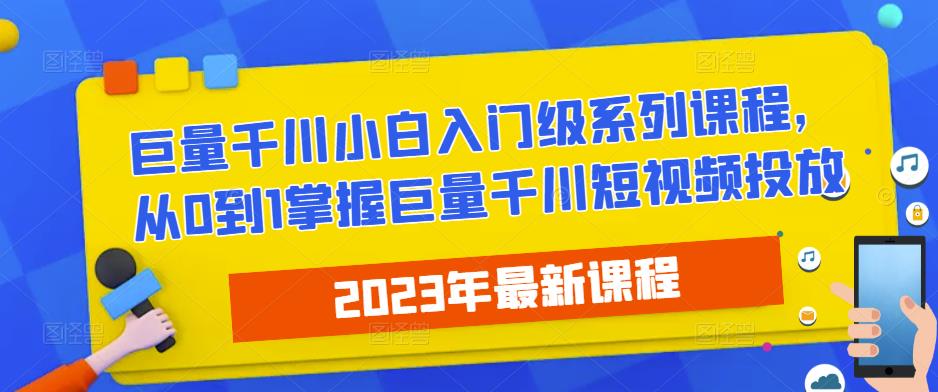 2023最新巨量千川小白入门级系列课程,从0到1掌握巨量千川短视频投放|淘骐网赚资源库
