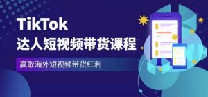 2023最新TikTok达人短视频带货课程,赢取海外短视频带货红利|淘骐网赚资源库