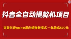 抖音全自动提款机项目,突破抖音限制开启暴利躺赚新模式一单最高500元(第二期)|淘骐网赚资源库
