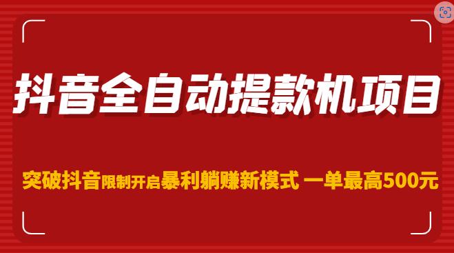 抖音全自动提款机项目,突破抖音限制开启暴利躺赚新模式一单最高500元(第二期)|淘骐网赚资源库
