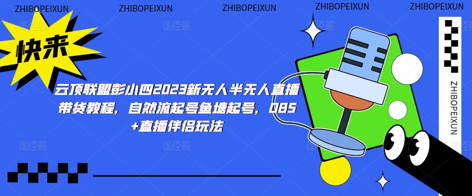 云顶联盟彭小四2023新无人半无人直播带货教程,自然流起号鱼塘起号,OBS+直播伴侣玩法|淘骐网赚资源库
